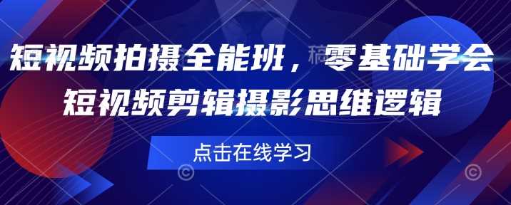 短视频拍摄全能班，零基础学会短视频剪辑摄影思维逻辑-928网创