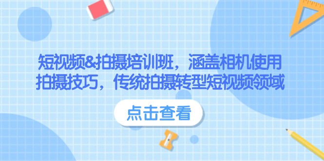（14144期）短视频&拍摄培训班，涵盖相机使用、拍摄技巧，传统拍摄转型短视频领域-928网创