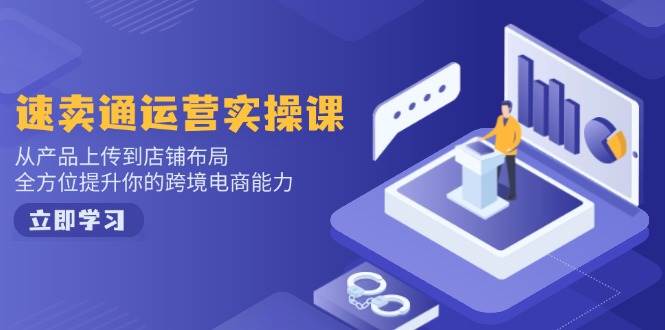 （14154期）速卖通运营实操课，从产品上传到店铺布局，全方位提升你的跨境电商能力-928网创