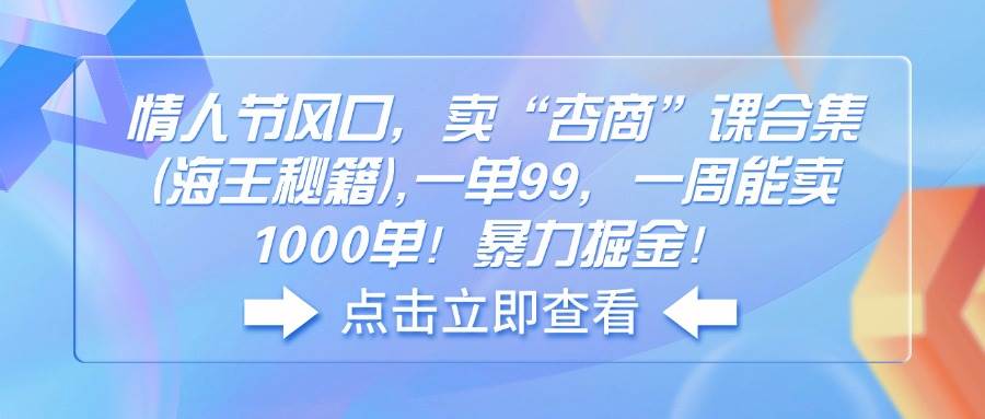 （14158期）情人节风口，卖“杏商”课合集(海王秘籍),一单99，一周能卖1000单！暴…-928网创