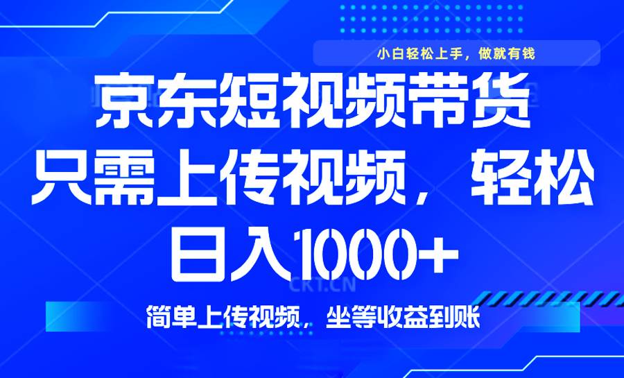 （14156期）最新风口，京东短视频带货，只需上传视频，轻松日入1000+，无需剪辑，…-928网创