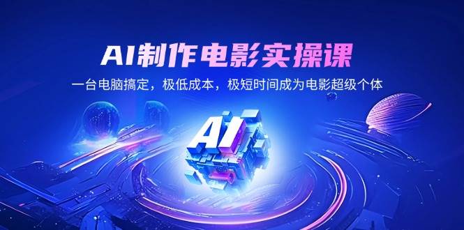 （14160期）AI制作电影实操课，一台电脑搞定，极低成本，极短时间成为电影超级个体-928网创