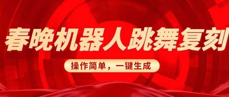 春晚机器人复刻，AI机器人搞怪赛道，操作简单适合，一键去重，无脑搬运实现日入3张(详细教程)-928网创