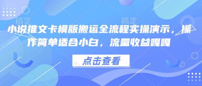 小说推文卡模版搬运全流程实操演示，操作简单适合小白，流量收益嘎嘎-928网创