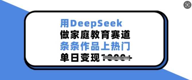 用DeepSeek做家庭教育赛道，条条作品上热门，单日变现多张-928网创