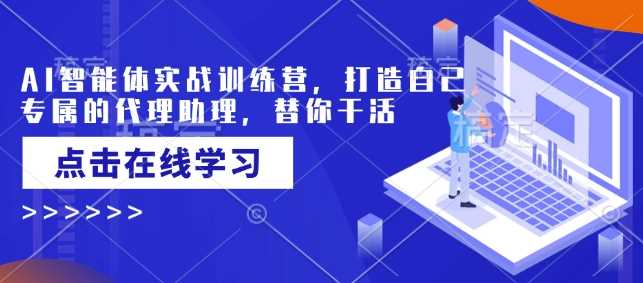 AI智能体实战训练营，打造自己专属的代理助理，替你干活-928网创