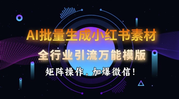 AI批量生成小红书素材，全行业引流万能模版，矩阵操作，加爆微信-928网创