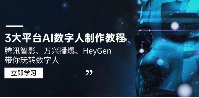 （14206期）3大平台AI数字人制作教程，腾讯智影、万兴播爆、HeyGen带你玩转数字人-928网创