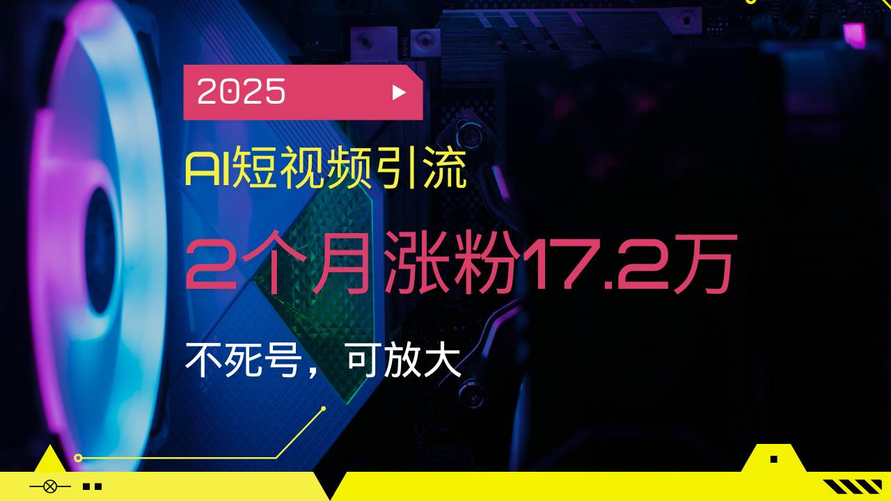 （14213期）2025AI短视频引流，2个月涨粉17.2万，不死号，可放大-928网创