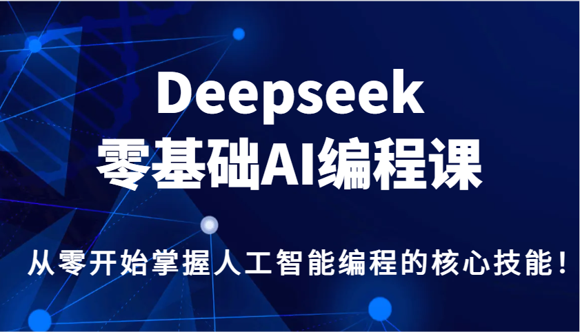Deepseek零基础AI编程课，从零开始掌握人工智能编程的核心技能！-928网创