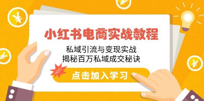 （14215期）小红书电商实战教程：私域引流与变现实战，揭秘百万私域成交秘诀-928网创