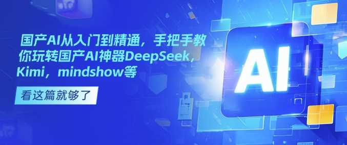 国产AI从入门到精通，手把手教你玩转国产AI神器DeepSeek，Kimi，mindshow等-928网创