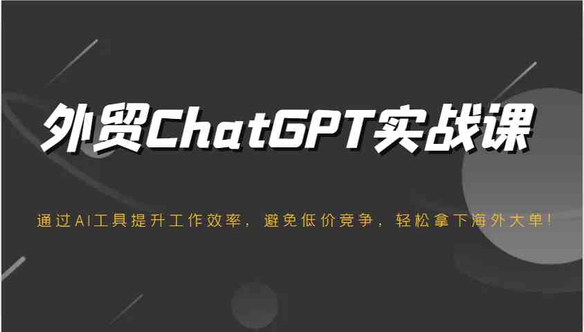 外贸ChatGPT实战课，通过AI工具提升工作效率，避免低价竞争，轻松拿下海外大单！-928网创