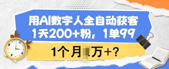 用AI数字人全自动获客，1天200+粉，1单99，1个月1个W+?-928网创