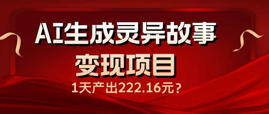 （14261期）AI生成灵异故事变现项目，1天产出222.16元-928网创