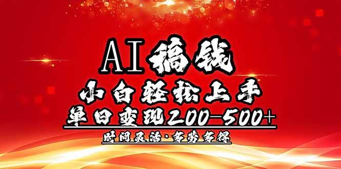 （14260期）AI稿钱，小白轻松上手，单日200-500+多劳多得-928网创