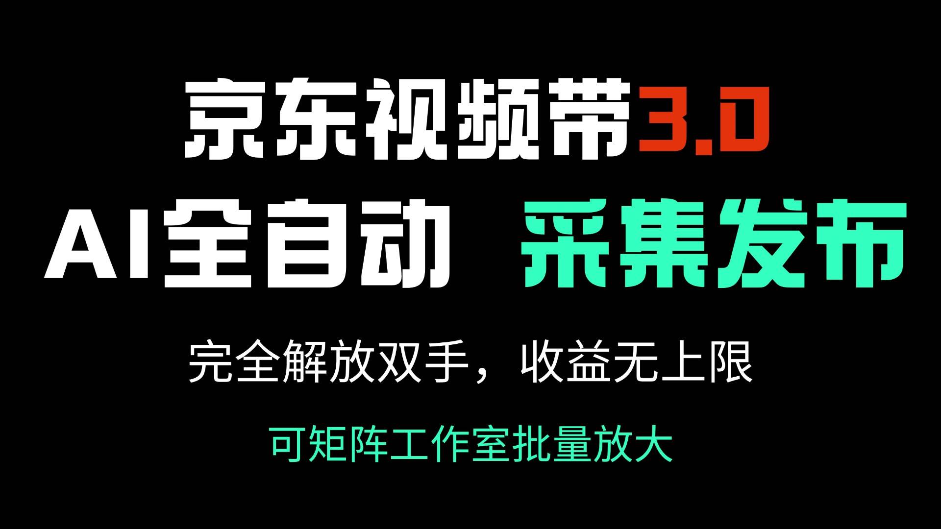 （14262期）京东视频带货3.0，Ai全自动采集＋自动发布，完全解放双手，收入无上限…-928网创
