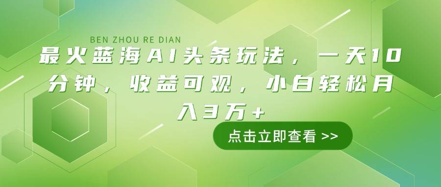 （14272期）最火蓝海AI头条玩法，一天10分钟，收益可观，小白轻松月入3万+-928网创