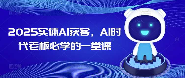 2025实体AI获客，AI时代老板必学的一堂课-928网创