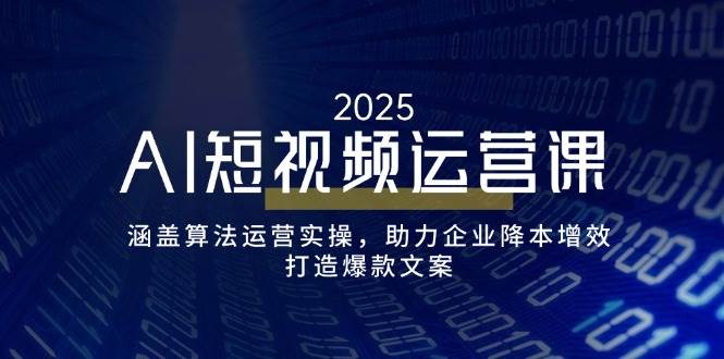 （14283期）AI短视频运营课，涵盖算法运营实操，助力企业降本增效，打造爆款文案-928网创