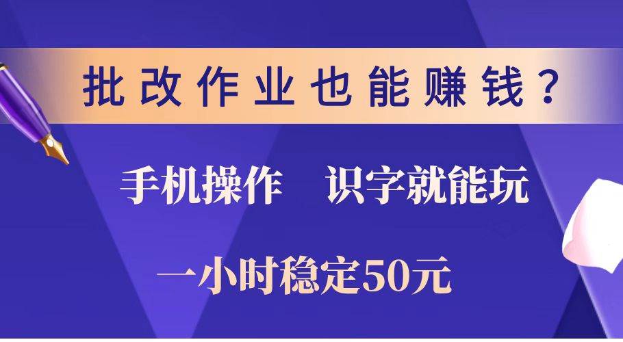 （14285期）批改作业也能赚钱？0门槛手机项目，识字就能玩！一小时稳定50元！-928网创
