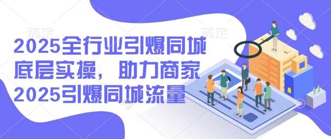 2025全行业引爆同城底层实操，助力商家2025引爆同城流量-928网创