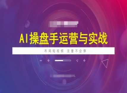 AI操盘手运营实战课程，布局短祝频，流量不会停-928网创