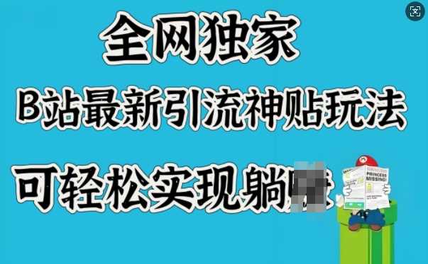 全网独家，B站最新引流神贴玩法，可轻松实现躺Z-928网创