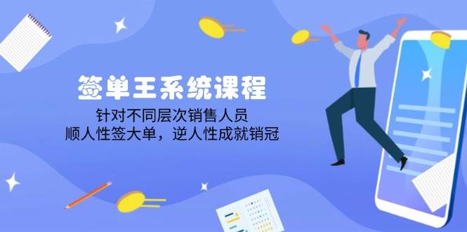 签单王系统课程，针对不同层次销售人员，顺人性签大单，逆人性成就销冠-928网创