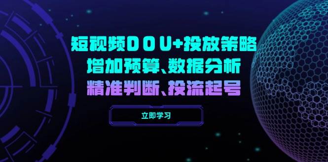 短视频DOU+投放策略，增加预算、数据分析、精准判断，投流起号-928网创