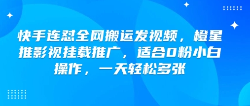 快手连怼全网搬运发视频，橙星推影视挂载推广，适合0粉小白操作，一天轻松多张-928网创