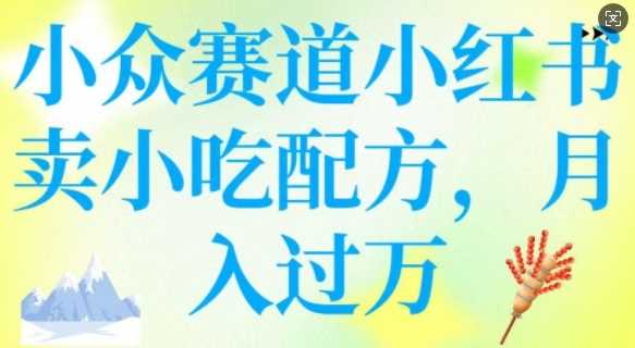 小众赛道小红书卖小吃配方，操作简单，月入过W-928网创