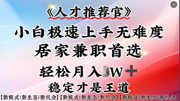 人才推荐官—小白轻松上手实操，居家兼职首选，一部手机即可-928网创