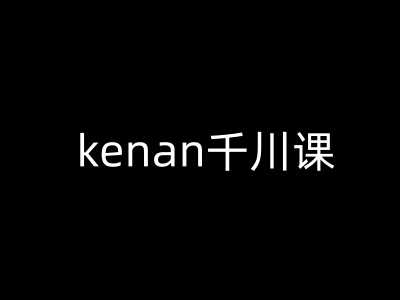 kenan千川课-kenan抖音电商巨量千川教程-928网创