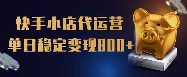 【快手小店代运营】限时托管计划，全程喂饭，单日稳定变现5张【揭秘】-928网创