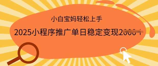 2025小程序推广单日稳定变现多张，一部手机即可操作，小白宝妈轻松上手【揭秘】-928网创