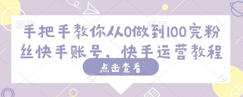 手把手教你从0做到100完粉丝快手账号，快手运营教程-928网创