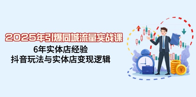 （14346期）2025年引爆同城流量实战课，6年实体店经验，抖音玩法与实体店变现逻辑-928网创