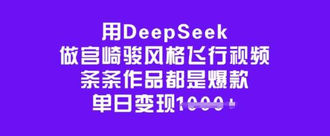 用DeepSeek做宫崎骏风格飞行视频，条条作品都是爆款，单日变现多张-928网创