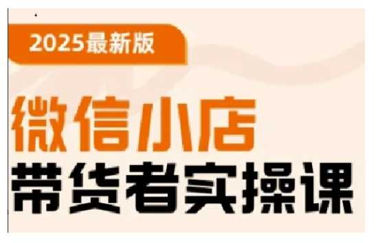 2025最新版微信小店带货者实操课，基础操作到高级运营技巧，快速上手-928网创