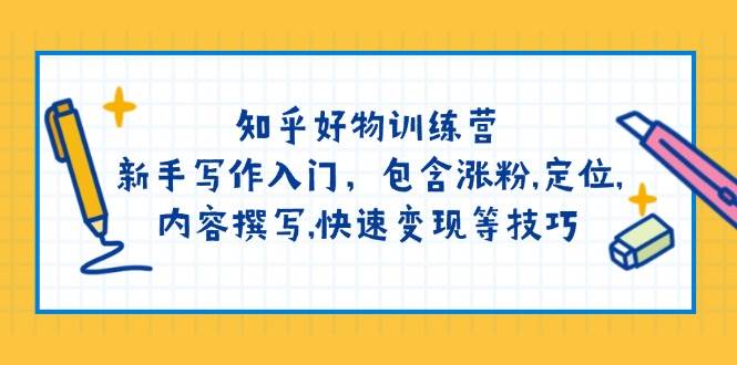 知乎好物训练营：新手写作入门，包含涨粉，定位，内容撰写，快速变现等技巧-928网创