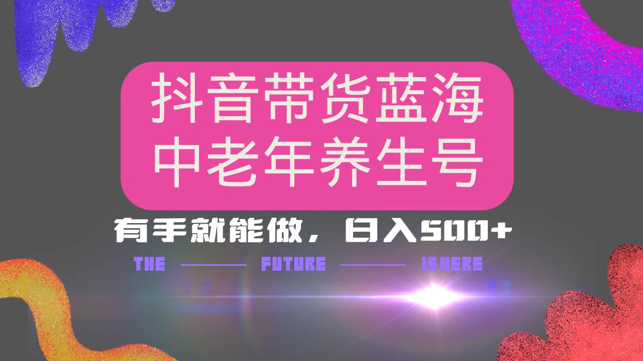（14362期）抖音带货冷门赛道，用AI做中老年养生号，可矩阵放大，小白也能月入30000+-928网创