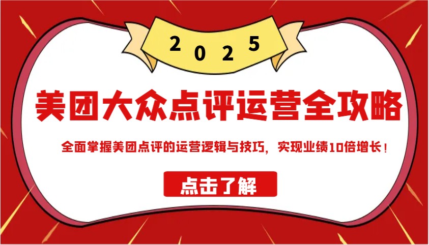 美团大众点评运营全攻略2025，全面掌握美团点评的运营逻辑与技巧，实现业绩10倍增长！-928网创
