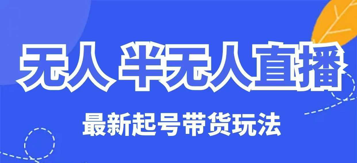 无人半无人直播最新起号带货玩法，全是干货（保姆级教程）-928网创