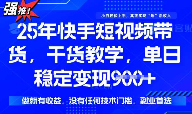 25年最新快手短视频带货，单日稳定变现900+，没有技术门槛，做就有收益【揭秘】-928网创