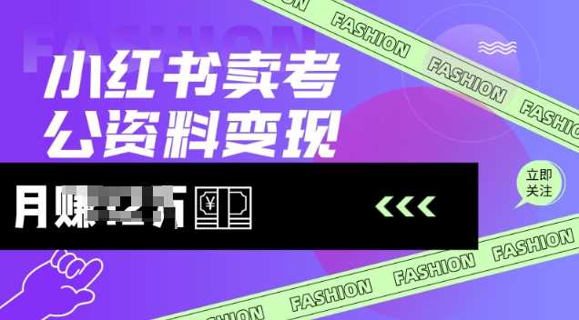 小红书卖考公资料，风口型项目，单价10-100都可，一日几张没问题-928网创