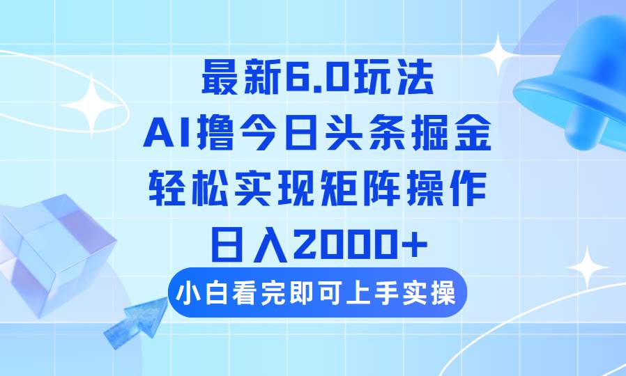 （14386期）今日头条最新6.0玩法，思路简单，复制粘贴，轻松实现矩阵日入2000+-928网创