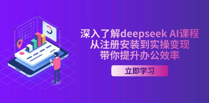 深入了解deepseek AI课程，从注册安装到实操变现，带你提升办公效率-928网创