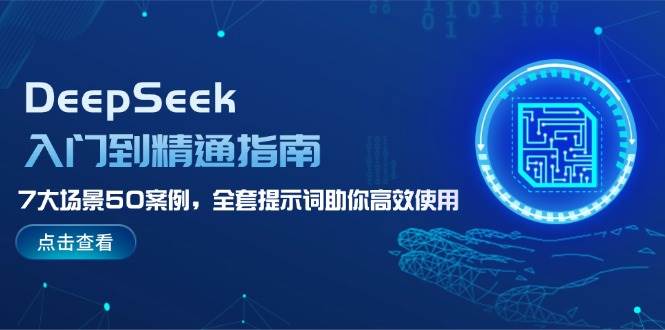 （14394期）DeepSeek入门到精通指南，7大场景50案例，全套提示词助你高效使用-928网创