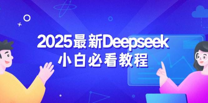 （14391期）2025最新Deepseek小白必看教程：从注册登录到深度思考，一站式学习体验-928网创